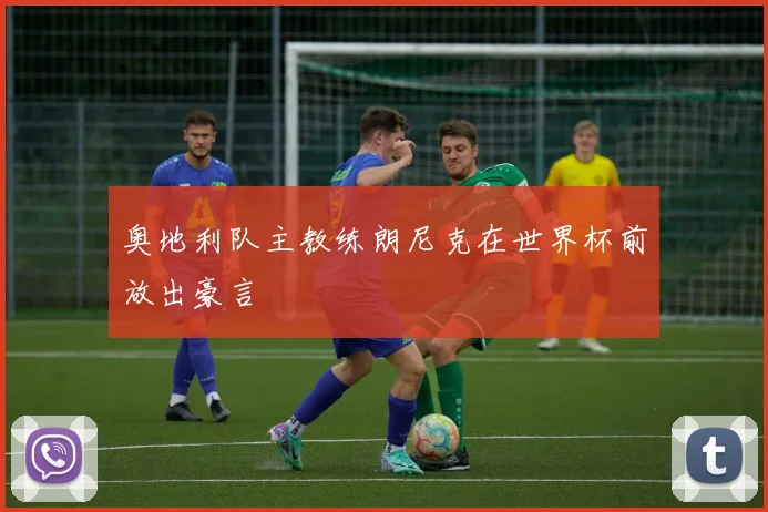 奥地利队主教练朗尼克在世界杯前放出豪言