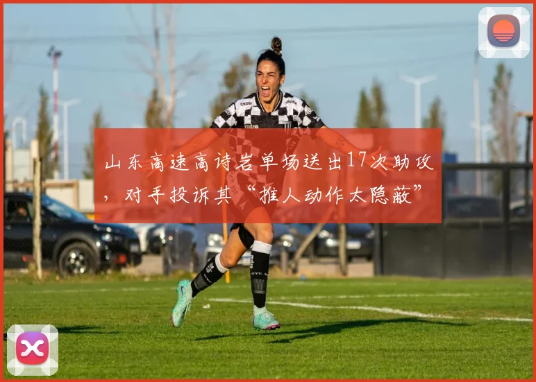 山东高速高诗岩单场送出17次助攻，对手投诉其“推人动作太隐蔽”